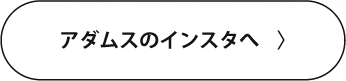 アダムスのインスタへ 〉
